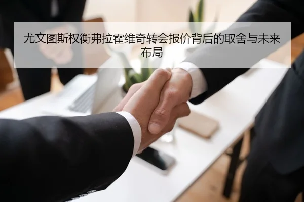 尤文图斯权衡弗拉霍维奇转会报价背后的取舍与未来布局